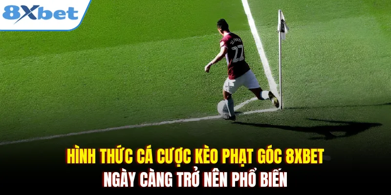 Hình thức cá cược kèo phạt góc 8xbet ngày càng trở nên phổ biến